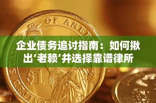 武汉企业债务追讨指南：如何揪出‘老赖’并选择靠谱律所