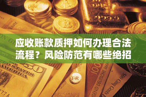 武汉应收账款质押如何办理合法流程？风险防范有哪些绝招？