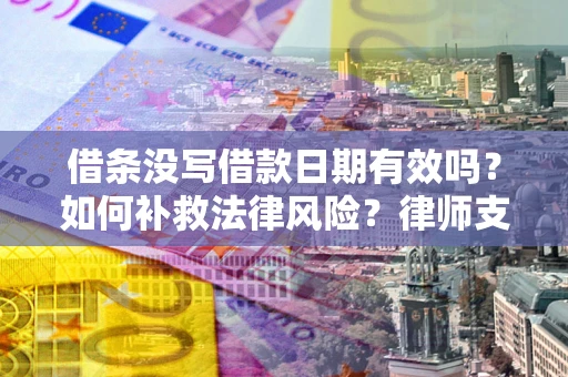 武汉借条没写借款日期有效吗？如何补救法律风险？律师支招