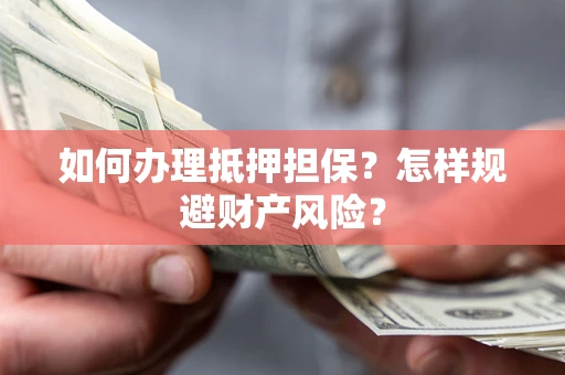 武汉如何办理抵押担保？怎样规避财产风险？