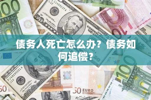 武汉债务人死亡怎么办？债务如何追偿？