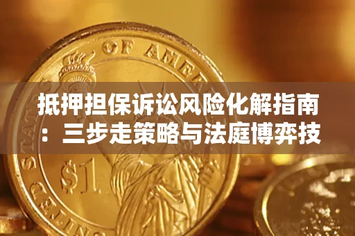 武汉抵押担保诉讼风险化解指南：三步走策略与法庭博弈技巧