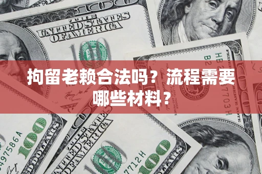 武汉拘留老赖合法吗？流程需要哪些材料？