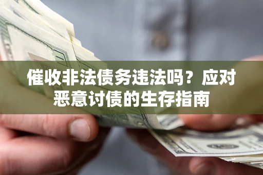 武汉催收非法债务违法吗？应对恶意讨债的生存指南