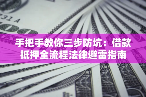 武汉手把手教你三步防坑：借款抵押全流程法律避雷指南