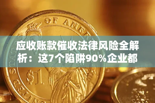 武汉应收账款催收法律风险全解析：这7个陷阱90%企业都踩过（含合规应对指南）