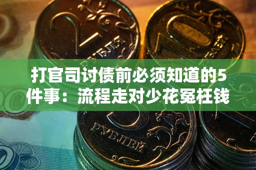 武汉打官司讨债前必须知道的5件事：流程走对少花冤枉钱