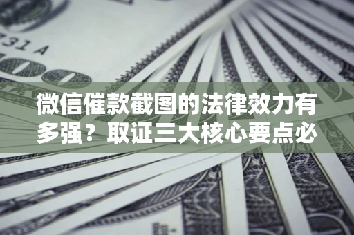 武汉微信催款截图的法律效力有多强？取证三大核心要点必须知道！