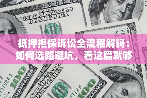 武汉抵押担保诉讼全流程解码：如何选路避坑，看这篇就够了