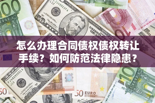 武汉怎么办理合同债权债权转让手续？如何防范法律隐患？