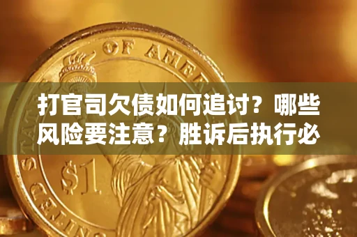 武汉打官司欠债如何追讨？哪些风险要注意？胜诉后执行必看！
