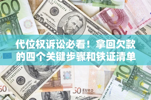 武汉代位权诉讼必看!拿回欠款的四个关键步骤和铁证清单 武汉代位权诉讼必看!拿回欠款的四个关键步骤和铁证清单