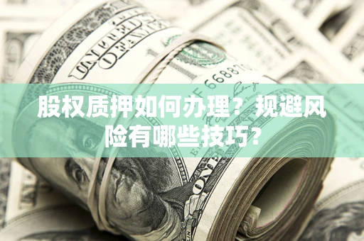 武汉股权质押如何办理？规避风险有哪些技巧？