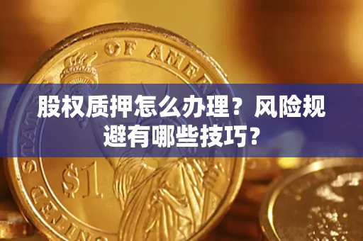 武汉股权质押怎么办理？风险规避有哪些技巧？