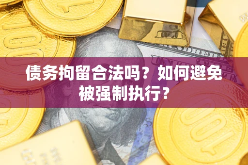 武汉债务拘留合法吗？如何避免被强制执行？