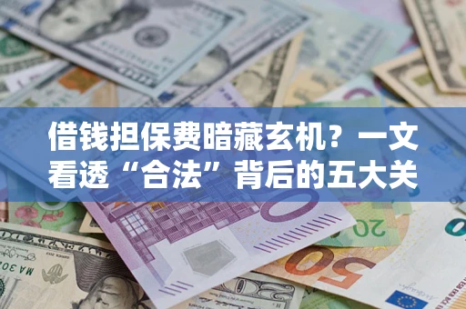 武汉借钱担保费暗藏玄机？一文看透“合法”背后的五大关键陷阱