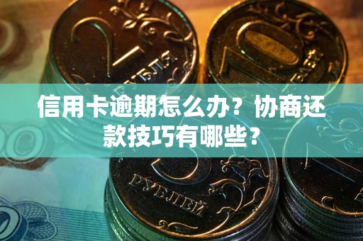 武汉信用卡逾期怎么办？协商还款技巧有哪些？