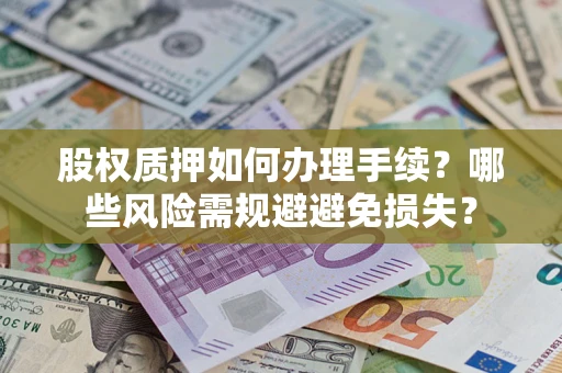 武汉股权质押如何办理手续？哪些风险需规避避免损失？