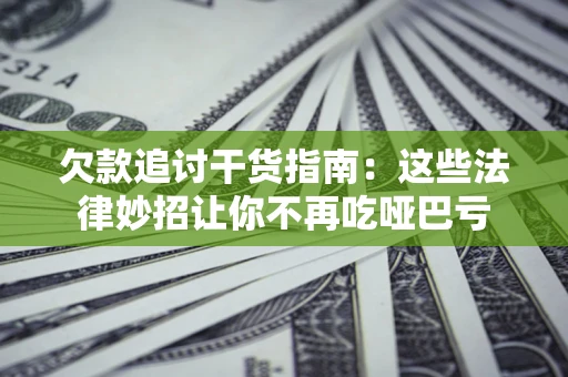 武汉欠款追讨干货指南：这些法律妙招让你不再吃哑巴亏