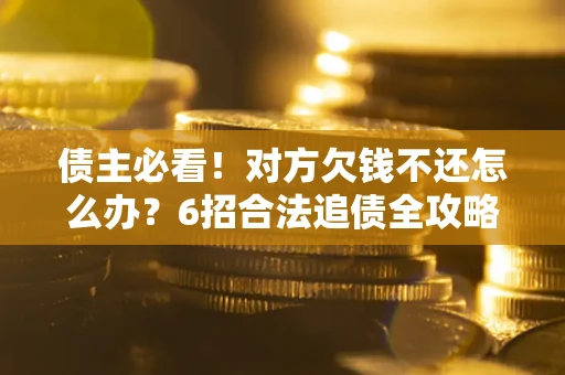武汉债主必看！对方欠钱不还怎么办？6招合法追债全攻略