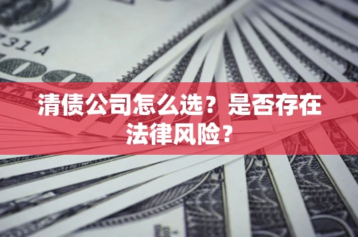 武汉清债公司怎么选？是否存在法律风险？