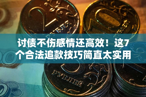 武汉讨债不伤感情还高效！这7个合法追款技巧简直太实用