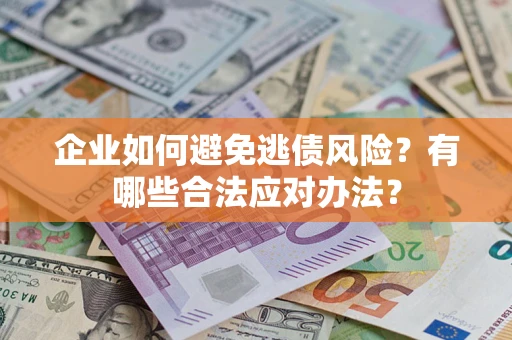 武汉企业如何避免逃债风险？有哪些合法应对办法？