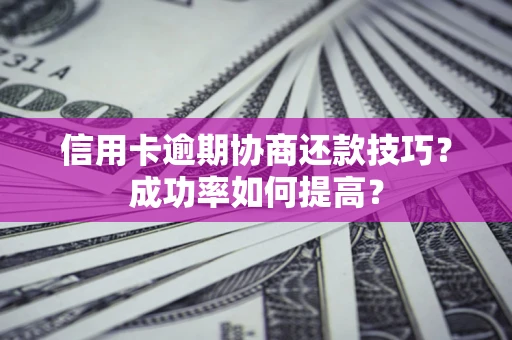 武汉信用卡逾期协商还款技巧？成功率如何提高？