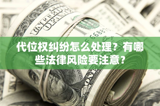 武汉代位权纠纷怎么处理？有哪些法律风险要注意？