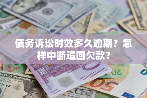 武汉债务诉讼时效多久逾期？怎样中断追回欠款？