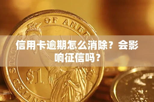 武汉信用卡逾期怎么消除？会影响征信吗？