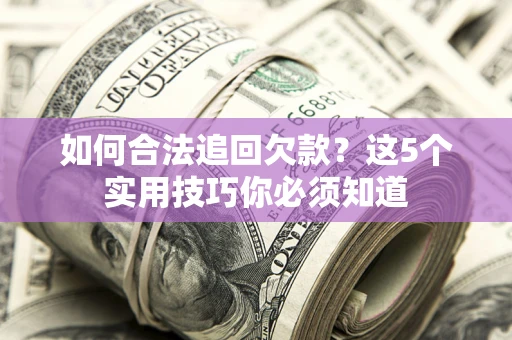 武汉如何合法追回欠款？这5个实用技巧你必须知道