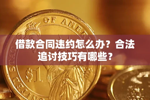 武汉借款合同违约怎么办？合法追讨技巧有哪些？