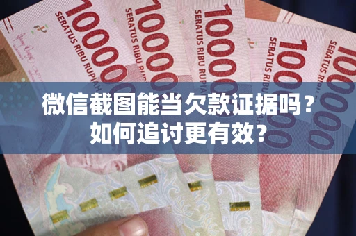 武汉微信截图能当欠款证据吗？如何追讨更有效？