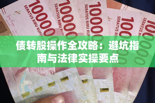 武汉债转股操作全攻略：避坑指南与法律实操要点