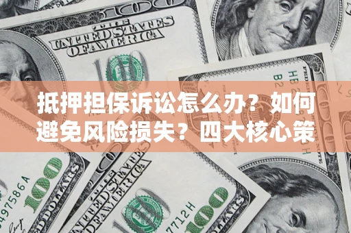 武汉抵押担保诉讼怎么办？如何避免风险损失？四大核心策略全解读