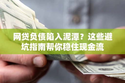 武汉网贷负债陷入泥潭？这些避坑指南帮你稳住现金流