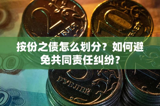 武汉按份之债怎么划分？如何避免共同责任纠纷？