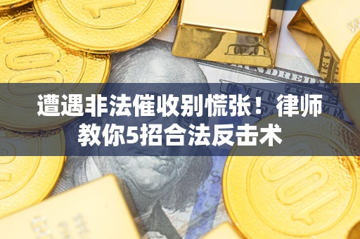 武汉遭遇非法催收别慌张！律师教你5招合法反击术