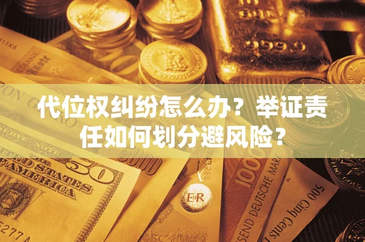 武汉代位权纠纷怎么办？举证责任如何划分避风险？
