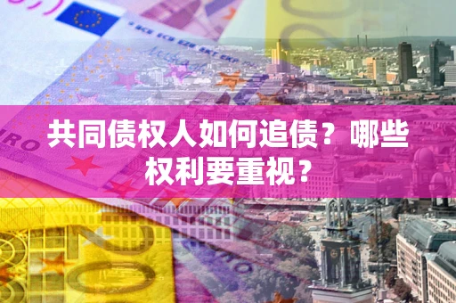 武汉共同债权人如何追债？哪些权利要重视？