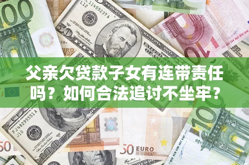 武汉父亲欠贷款子女有连带责任吗？如何合法追讨不坐牢？