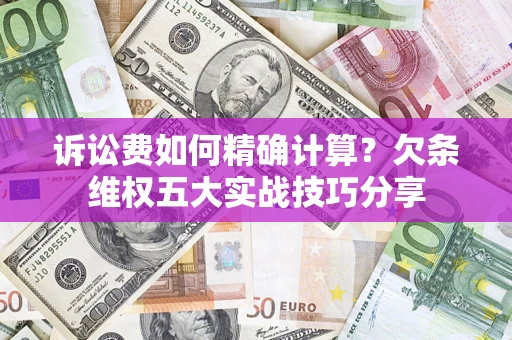 武汉诉讼费如何精确计算？欠条维权五大实战技巧分享