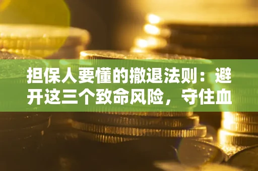 武汉担保人要懂的撤退法则：避开这三个致命风险，守住血汗钱