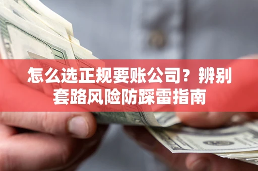 武汉怎么选正规要账公司？辨别套路风险防踩雷指南