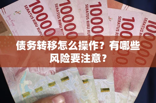 武汉债务转移怎么操作？有哪些风险要注意？