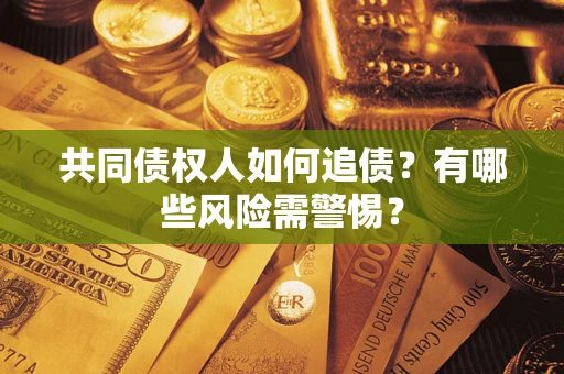 武汉共同债权人如何追债？有哪些风险需警惕？