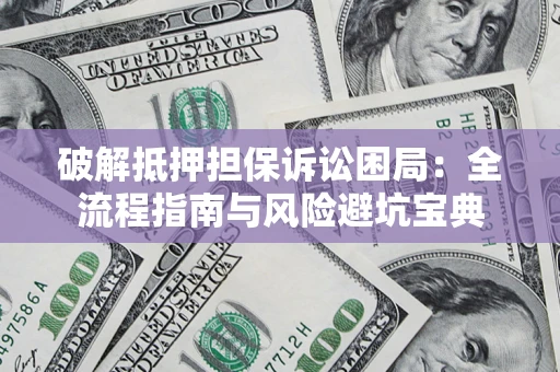 武汉破解抵押担保诉讼困局：全流程指南与风险避坑宝典