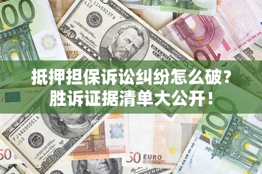 武汉抵押担保诉讼纠纷怎么破？胜诉证据清单大公开！