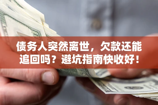 武汉债务人突然离世，欠款还能追回吗？避坑指南快收好！